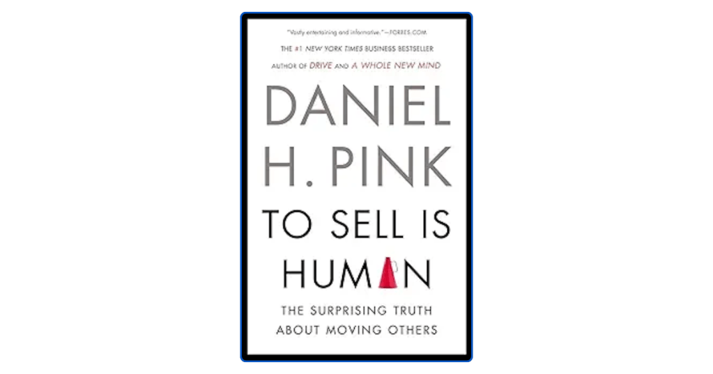 Top 10 Lessons from To Sell is Human by Daniel H. Pink: The Surprising Truth About Moving&nbsp;Others